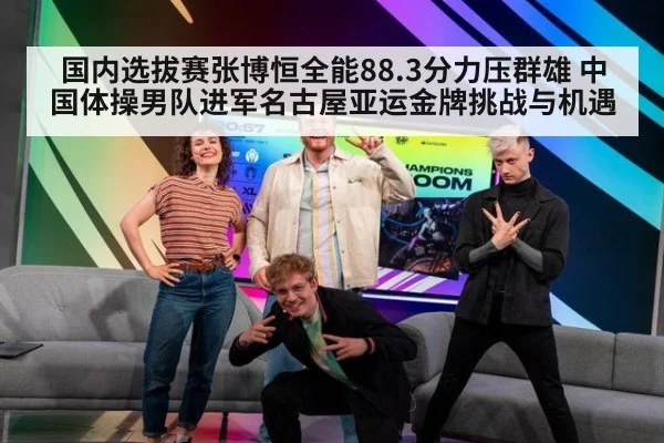 国内选拔赛张博恒全能88.3分力压群雄 中国体操男队进军名古屋亚运金牌挑战与机遇