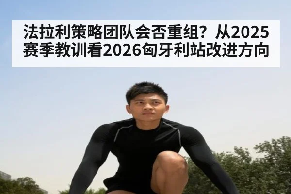 法拉利策略团队会否重组？从2025赛季教训看2026匈牙利站改进方向