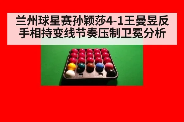 兰州球星赛孙颖莎4-1王曼昱反手相持变线节奏压制卫冕分析