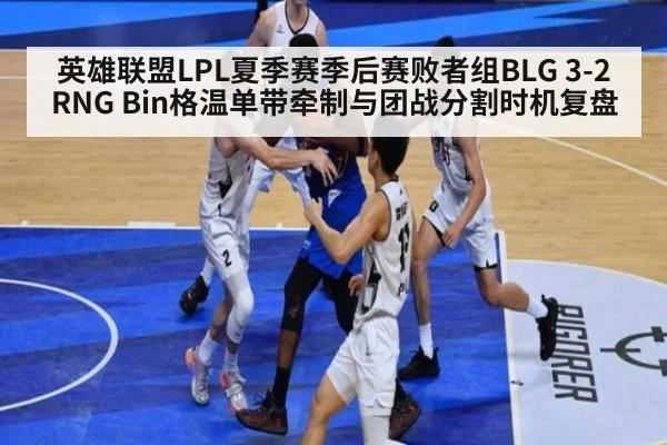 英雄联盟LPL夏季赛季后赛败者组BLG 3-2 RNG Bin格温单带牵制与团战分割时机复盘