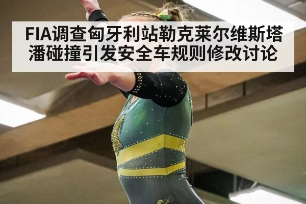 FIA调查匈牙利站勒克莱尔维斯塔潘碰撞引发安全车规则修改讨论