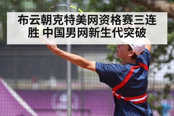 布云朝克特美网资格赛三连胜 中国男网新生代突破